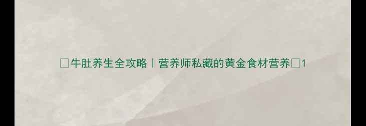 牛肚养生全攻略营养师私藏的黄金食材营养