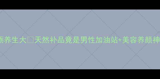 图片 🔥牡蛎养生大🔥天然补品竟是男性加油站+美容养颜神器！1