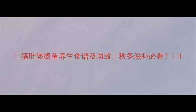 图片 🔥猪肚煲墨鱼养生食谱及功效｜秋冬滋补必看！💡1