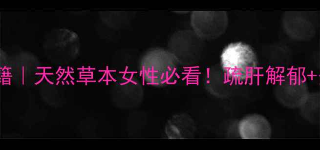 猫爪藤养生秘籍天然草本女性必看疏肝解郁美容养颜全攻略