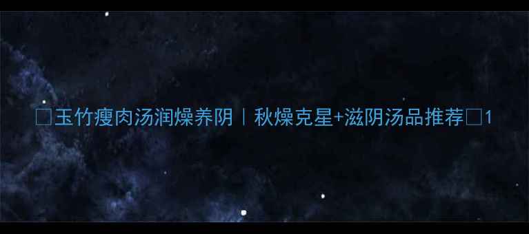 玉竹瘦肉汤润燥养阴秋燥克星滋阴汤品推荐