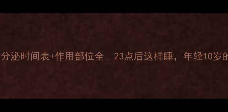 生长激素分泌时间表作用部位全23点后这样睡年轻10岁的秘密
