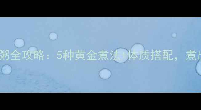 电炖锅养生粥全攻略5种黄金煮法体质搭配煮出好气色