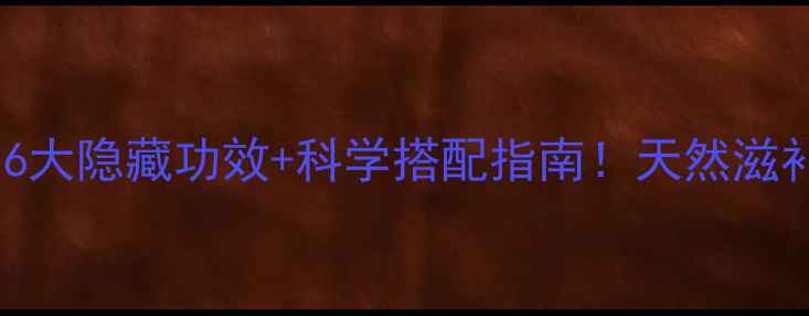 男性必看冬虫夏草的6大隐藏功效科学搭配指南天然滋补品这样吃效果翻倍