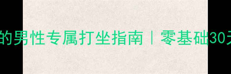 男性必看养生达人的男性专属打坐指南零基础30天改善体态提升精力
