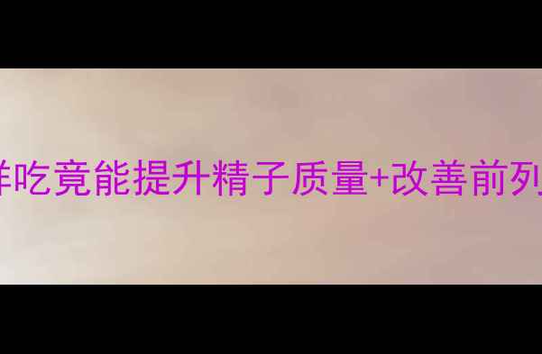 男性必看叶酸这样吃竟能提升精子质量改善前列腺附科学补充指南