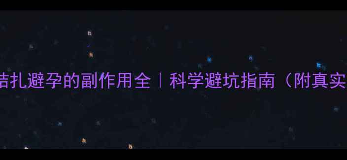 图片 🔥男性结扎避孕的副作用全｜科学避坑指南（附真实案例）1