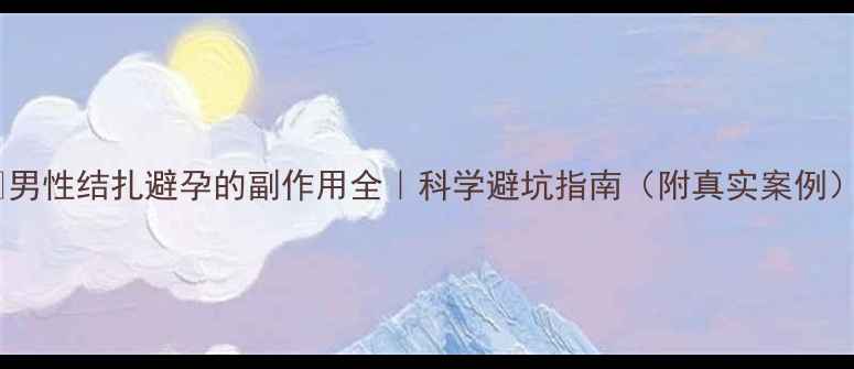 男性结扎避孕的副作用全科学避坑指南附真实案例