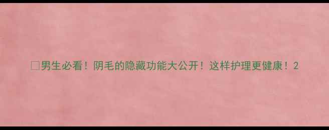 图片 🔥男生必看！阴毛的隐藏功能大公开！这样护理更健康！2
