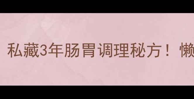 白胡椒猪肚鸡黄金搭配私藏3年肠胃调理秘方懒人必看食疗食谱养生禁忌