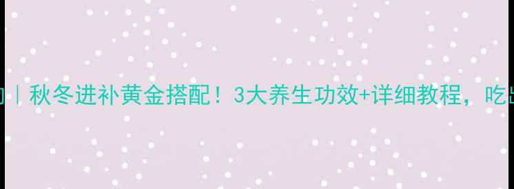 白芷煮肉秋冬进补黄金搭配3大养生功效详细教程吃出好气色