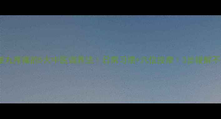 图片 🔥睾丸疼痛的5大中医调养法｜日常习惯+穴位按摩｜3步缓解不适1