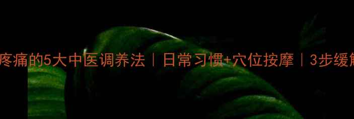 睾丸疼痛的5大中医调养法日常习惯穴位按摩3步缓解不适