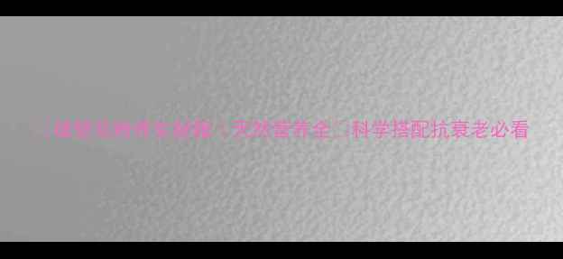 图片 🔥破壁花粉养生秘籍｜天然营养全💊科学搭配抗衰老必看