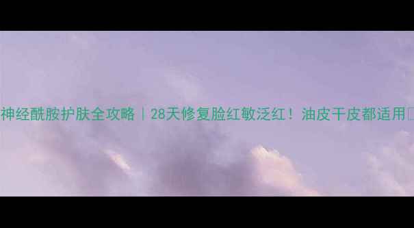 图片 🔥神经酰胺护肤全攻略｜28天修复脸红敏泛红！油皮干皮都适用💦1
