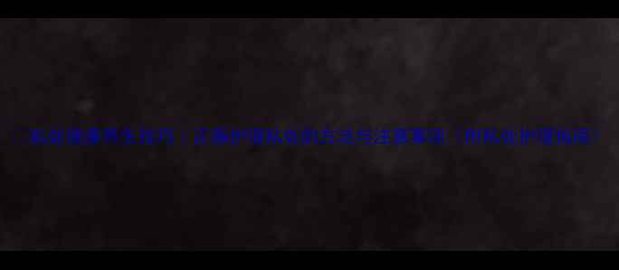 私处健康养生技巧正确护理私处的方法与注意事项附私处护理指南