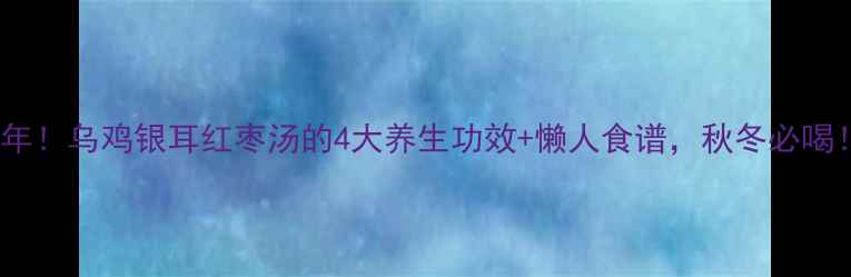 图片 🔥私藏3年！乌鸡银耳红枣汤的4大养生功效+懒人食谱，秋冬必喝！💆♀️
