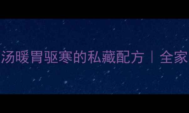 秋冬养生必喝羊肉汤暖胃驱寒的私藏配方全家老小都爱喝的滋补汤底