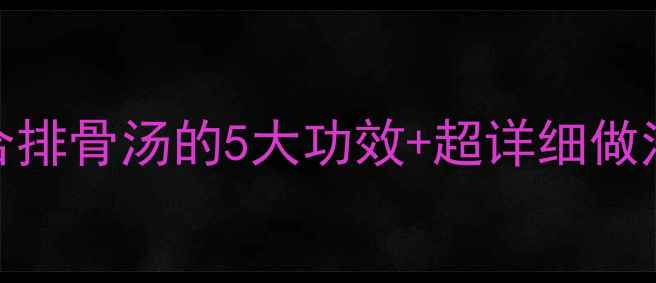 图片 🔥秋冬养生必喝！莲藕百合排骨汤的5大功效+超详细做法养生汤秋冬进补家常食谱