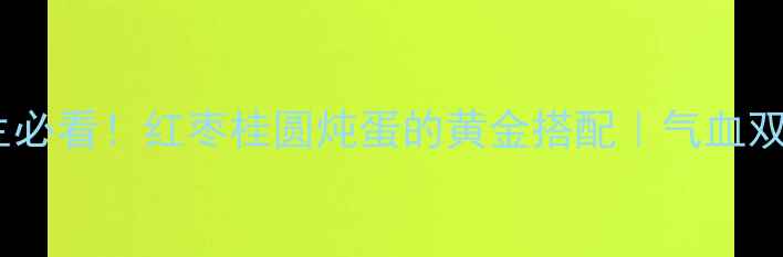 秋冬养生必看红枣桂圆炖蛋的黄金搭配气血双补秘方