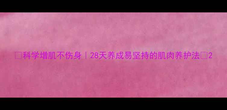 科学增肌不伤身28天养成易坚持的肌肉养护法