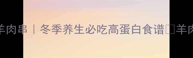 空气炸锅低脂羊肉串冬季养生必吃高蛋白食谱羊肉吃出健康新高度
