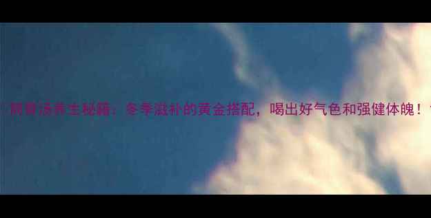 图片 🔥筒骨汤养生秘籍：冬季滋补的黄金搭配，喝出好气色和强健体魄！1