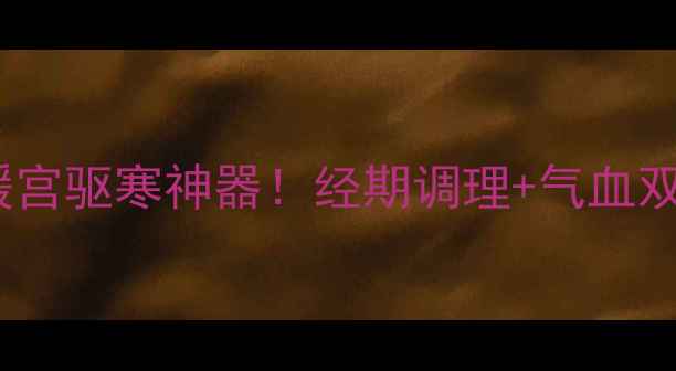 红印黑糖女性必囤的暖宫驱寒神器经期调理气血双补全攻略附搭配公式