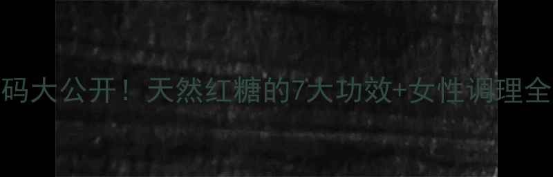 红片糖养生密码大公开天然红糖的7大功效女性调理全攻略附食谱