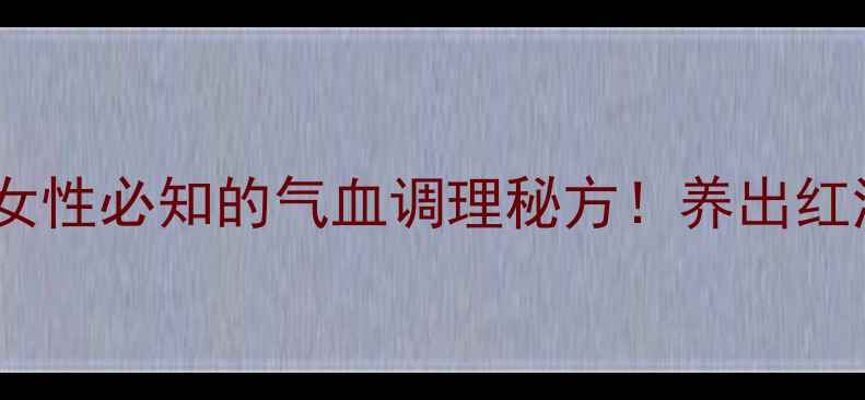 红粉丹女性必知的气血调理秘方养出红润好气色