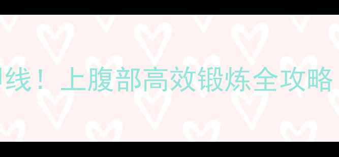 图片 🔥练出紧致马甲线！上腹部高效锻炼全攻略（附动作图解）