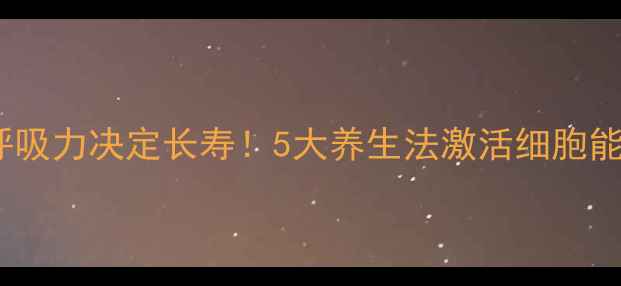 图片 🔥细胞呼吸力决定长寿！5大养生法激活细胞能量站🔥1