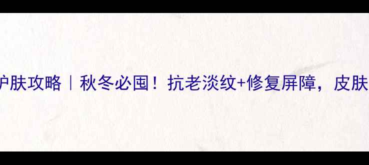 图片 🔥维生素AD护肤攻略｜秋冬必囤！抗老淡纹+修复屏障，皮肤亮到发光✨2