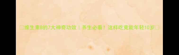维生素B的7大神奇功效养生必看这样吃竟能年轻10岁