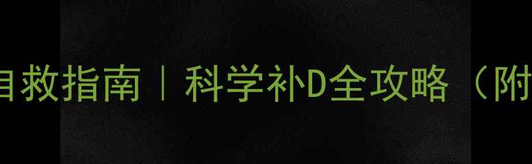 图片 🔥维生素D缺乏自救指南｜科学补D全攻略（附自测表+食谱）2