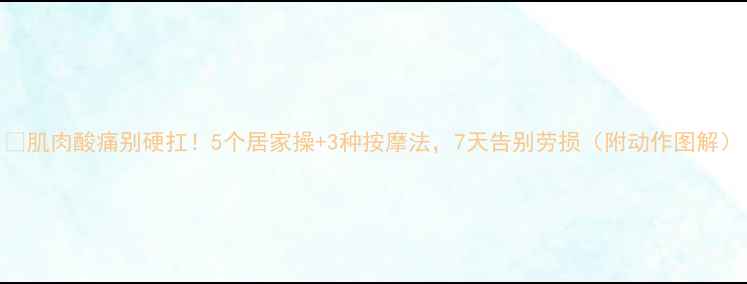 图片 🔥肌肉酸痛别硬扛！5个居家操+3种按摩法，7天告别劳损（附动作图解）
