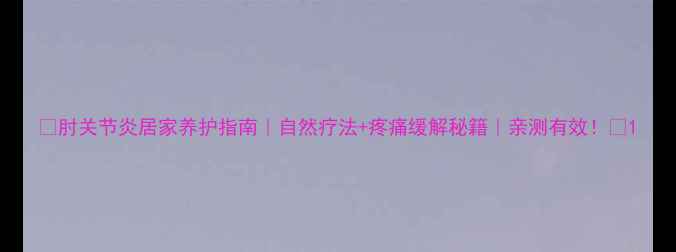 图片 🔥肘关节炎居家养护指南｜自然疗法+疼痛缓解秘籍｜亲测有效！🌿1