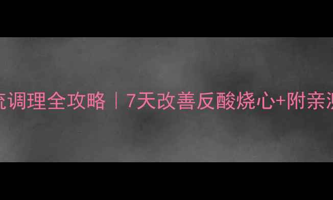 胃炎伴胆汁反流调理全攻略7天改善反酸烧心附亲测有效的养胃食谱