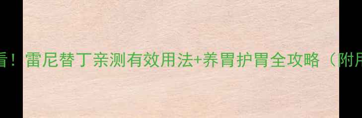 胃病调理必看雷尼替丁亲测有效用法养胃护胃全攻略附用药避坑指南