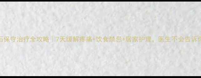 图片 🔥胆管结石保守治疗全攻略｜7天缓解疼痛+饮食禁忌+居家护理，医生不会告诉你的秘密！