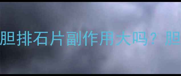 图片 🔥胆结石患者必看！利胆排石片副作用大吗？胆汁淤积如何科学调理？