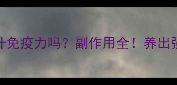 胸腺肽真的能提升免疫力吗副作用全养出强健体质的秘诀在这