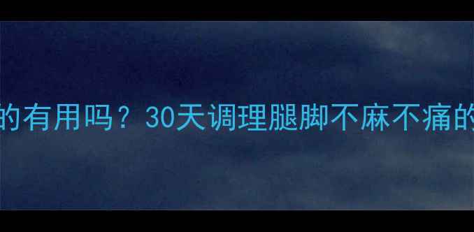 脉管复康片真的有用吗30天调理腿脚不麻不痛的亲测经验分享
