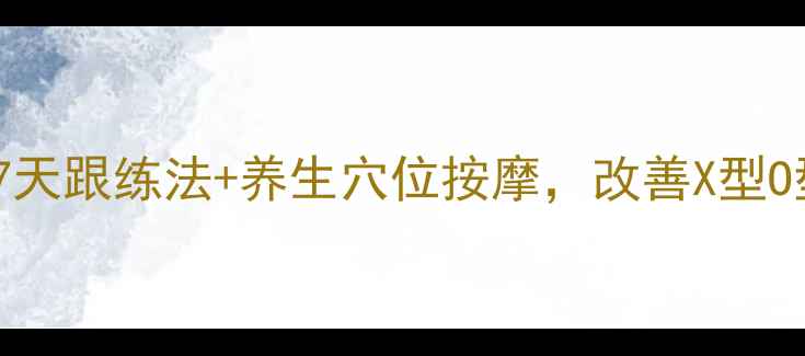 图片 🔥腿型矫正黄金期！居家7天跟练法+养生穴位按摩，改善X型O型腿，瘦腿提臀两不误✨2