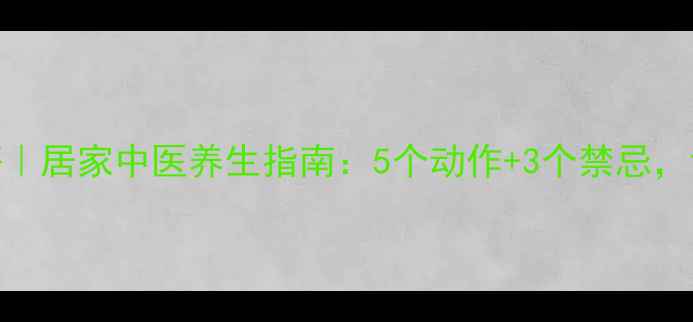 膝关节养护秘籍居家中医养生指南5个动作3个禁忌让膝盖年轻10岁