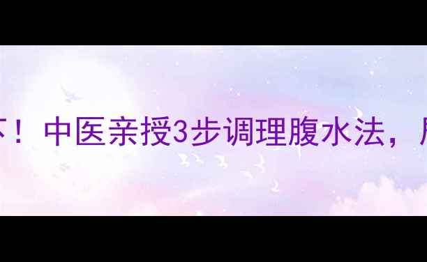 图片 🔥艾灸+食疗双管齐下！中医亲授3步调理腹水法，居家也能轻松应对🔥1