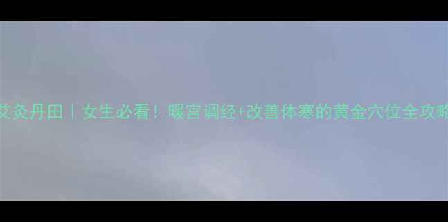 艾灸丹田女生必看暖宫调经改善体寒的黄金穴位全攻略