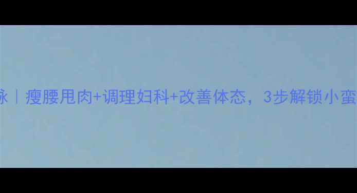 图片 🔥艾灸带脉｜瘦腰甩肉+调理妇科+改善体态，3步解锁小蛮腰秘籍🔥1