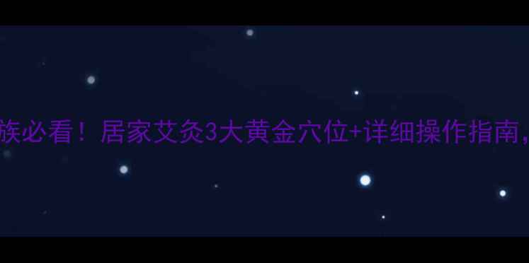 图片 🔥艾灸治颈椎低头族必看！居家艾灸3大黄金穴位+详细操作指南，肩颈酸痛秒缓解2