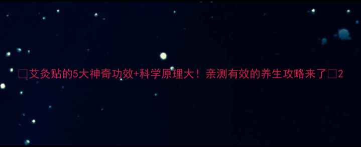 艾灸贴的5大神奇功效科学原理大亲测有效的养生攻略来了